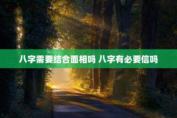 八字需要结合面相吗 八字有必要信吗