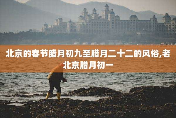 北京的春节腊月初九至腊月二十二的风俗,老北京腊月初一