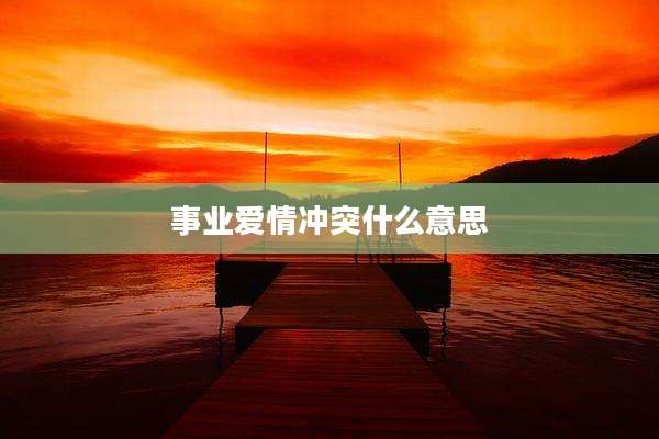 事业爱情冲突什么意思