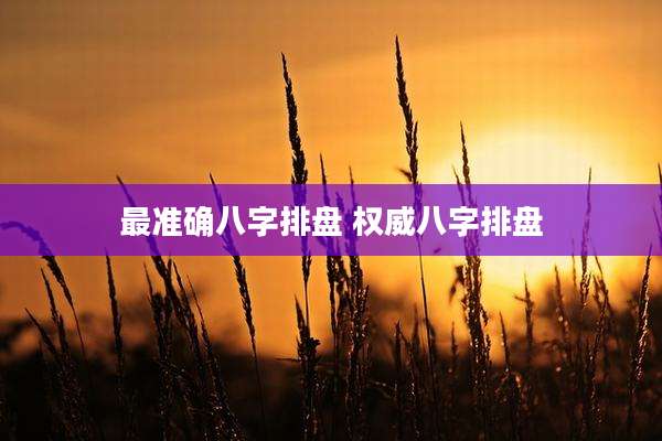 最准确八字排盘 权威八字排盘