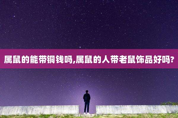 属鼠的能带铜钱吗,属鼠的人带老鼠饰品好吗?