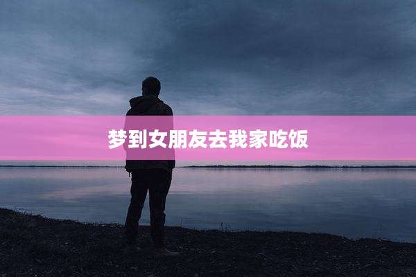 梦到女朋友去我家吃饭