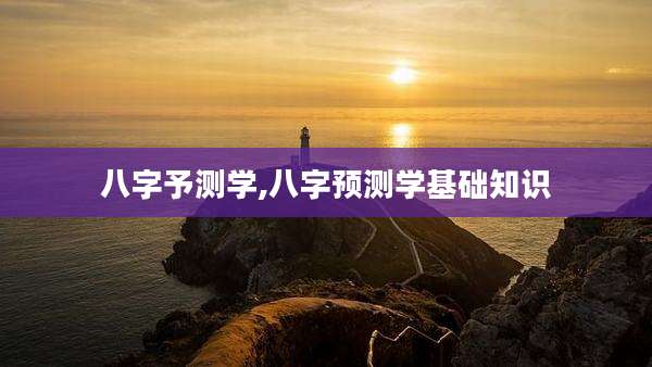 八字予测学,八字预测学基础知识