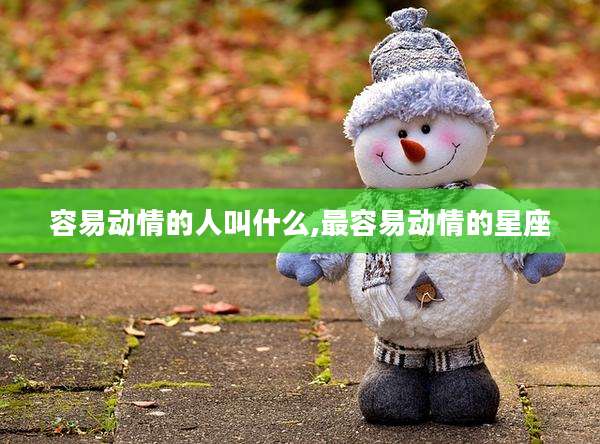 容易动情的人叫什么,最容易动情的星座
