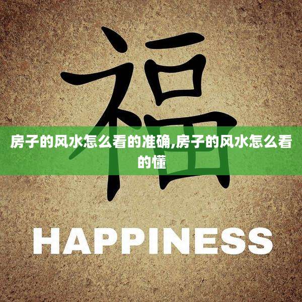 房子的风水怎么看的准确,房子的风水怎么看的懂