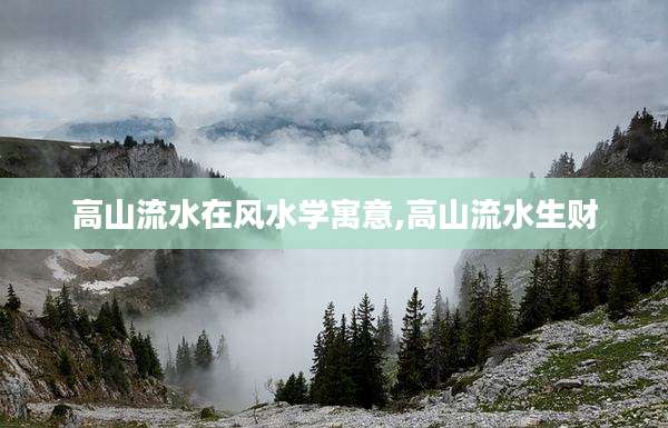 高山流水在风水学寓意,高山流水生财