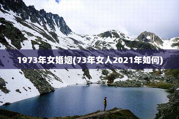 1973年女婚姻(73年女人2021年如何)