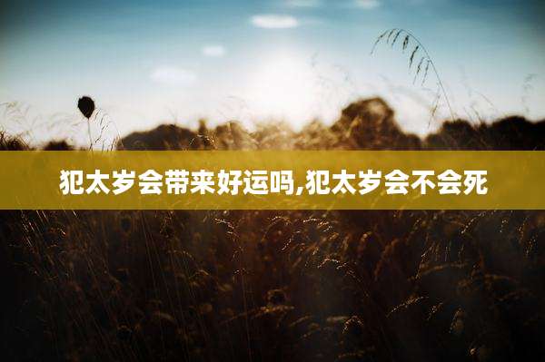 犯太岁会带来好运吗,犯太岁会不会死