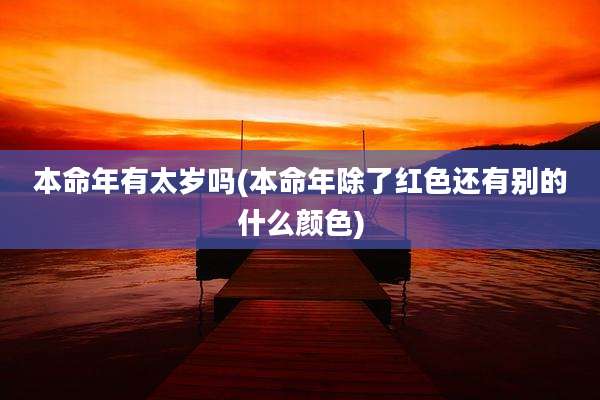 本命年有太岁吗(本命年除了红色还有别的什么颜色)