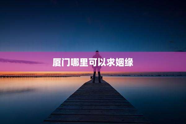 厦门哪里可以求姻缘