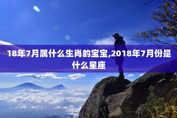 18年7月属什么生肖的宝宝,2018年7月份是什么星座