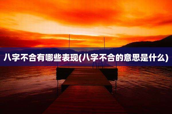 八字不合有哪些表现(八字不合的意思是什么)