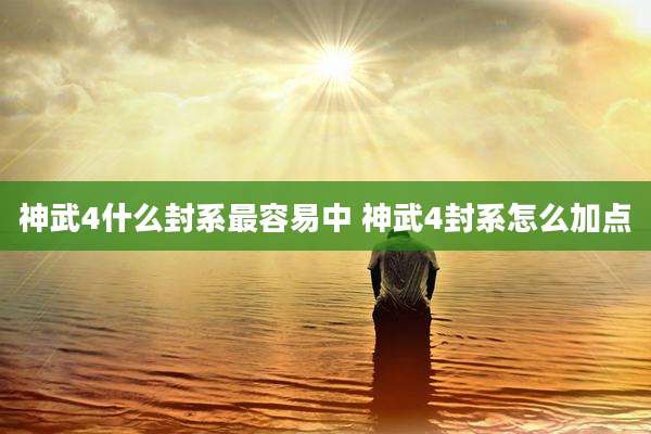 神武4什么封系最容易中 神武4封系怎么加点