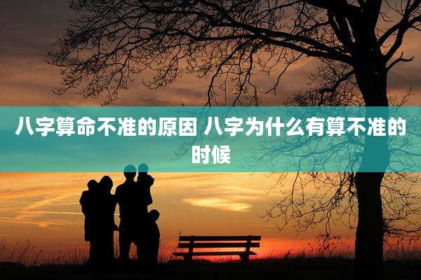 八字算命不准的原因 八字为什么有算不准的时候