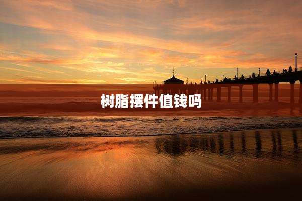 树脂摆件值钱吗