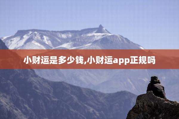 小财运是多少钱,小财运app正规吗