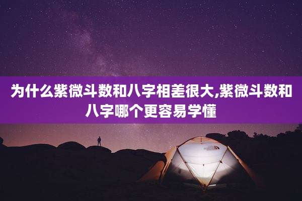 为什么紫微斗数和八字相差很大,紫微斗数和八字哪个更容易学懂