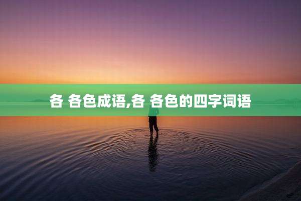 各 各色成语,各 各色的四字词语