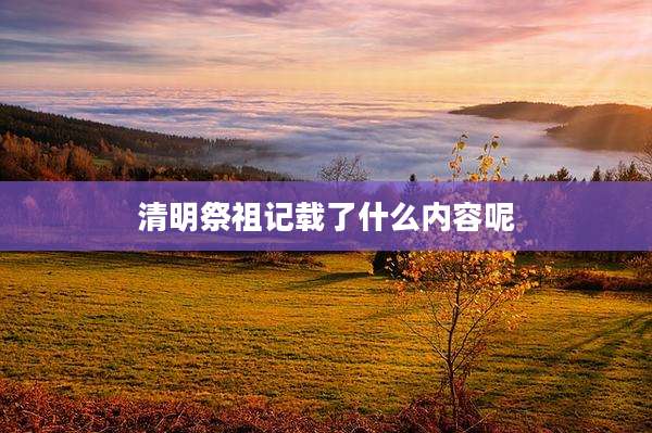 清明祭祖记载了什么内容呢