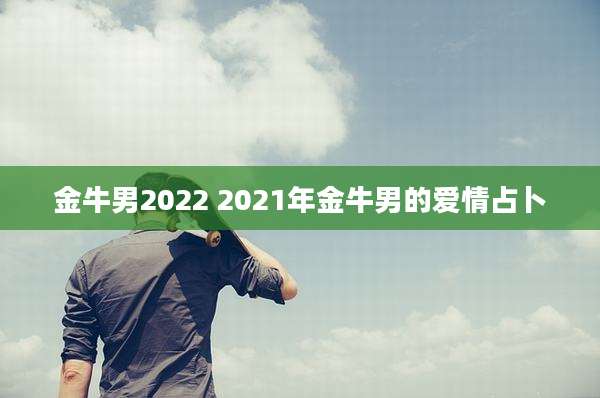 金牛男2022 2021年金牛男的爱情占卜