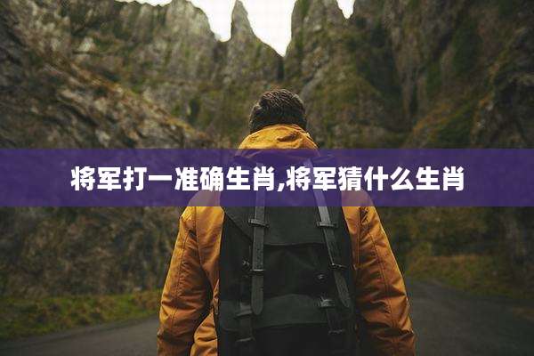 将军打一准确生肖,将军猜什么生肖