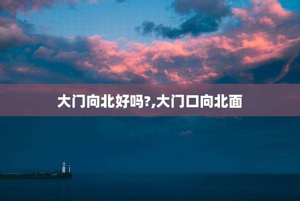 大门向北好吗?,大门口向北面