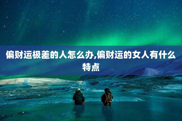 偏财运极差的人怎么办,偏财运的女人有什么特点