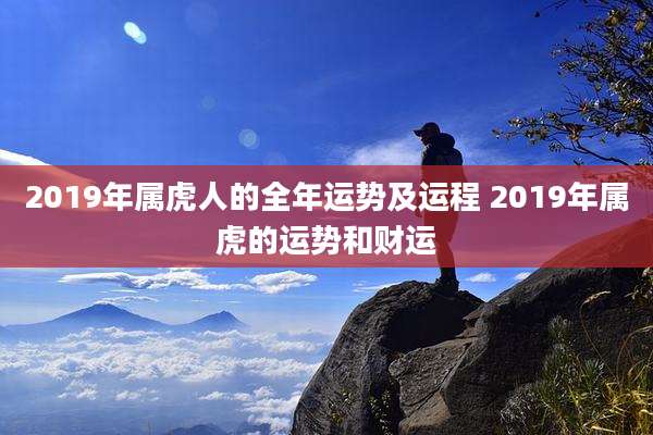 2019年属虎人的全年运势及运程 2019年属虎的运势和财运