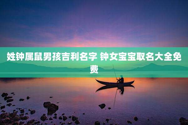 姓钟属鼠男孩吉利名字 钟女宝宝取名大全免费