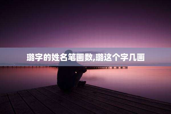 璐字的姓名笔画数,璐这个字几画