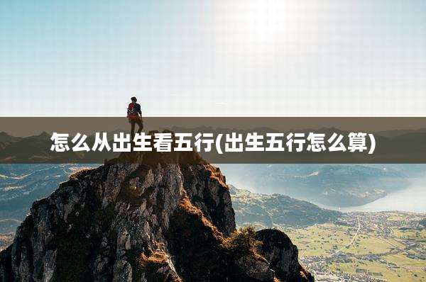 怎么从出生看五行(出生五行怎么算)