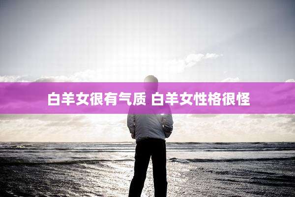 白羊女很有气质 白羊女性格很怪