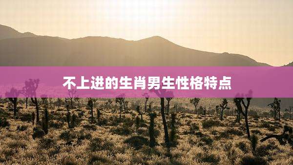 不上进的生肖男生性格特点