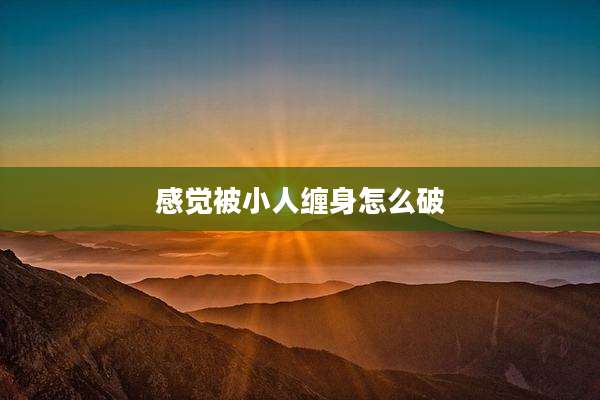 感觉被小人缠身怎么破
