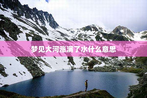 梦见大河涨满了水什么意思