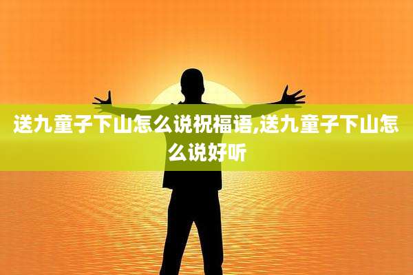 送九童子下山怎么说祝福语,送九童子下山怎么说好听