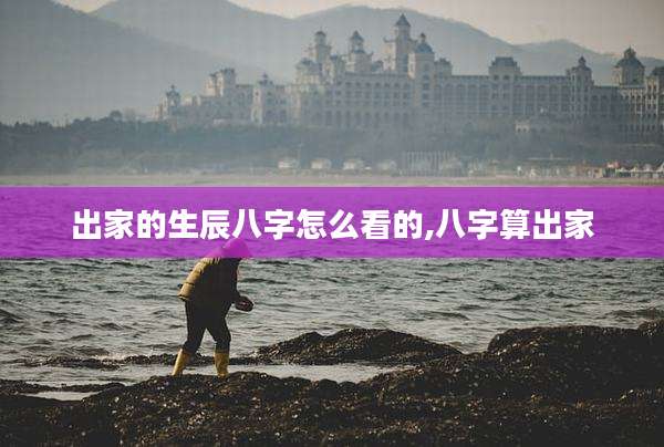 出家的生辰八字怎么看的,八字算出家