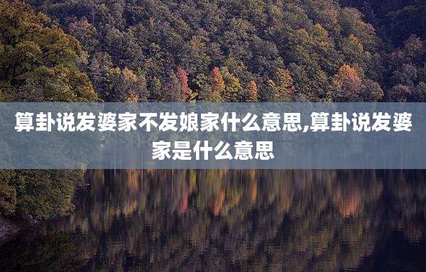 算卦说发婆家不发娘家什么意思,算卦说发婆家是什么意思