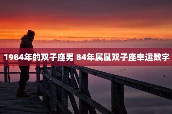 1984年的双子座男 84年属鼠双子座幸运数字
