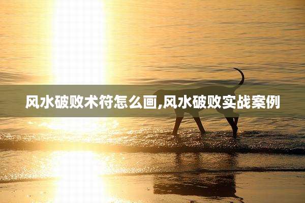 风水破败术符怎么画,风水破败实战案例