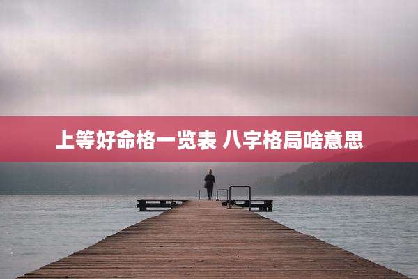 上等好命格一览表 八字格局啥意思