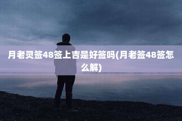 月老灵签48签上吉是好签吗(月老签48签怎么解)
