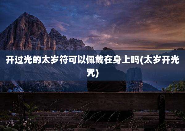 开过光的太岁符可以佩戴在身上吗(太岁开光咒)