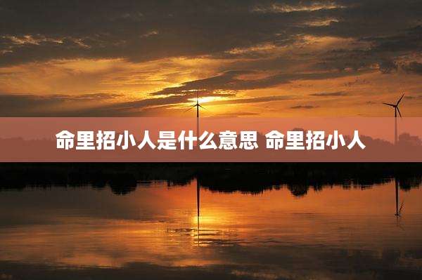 命里招小人是什么意思 命里招小人