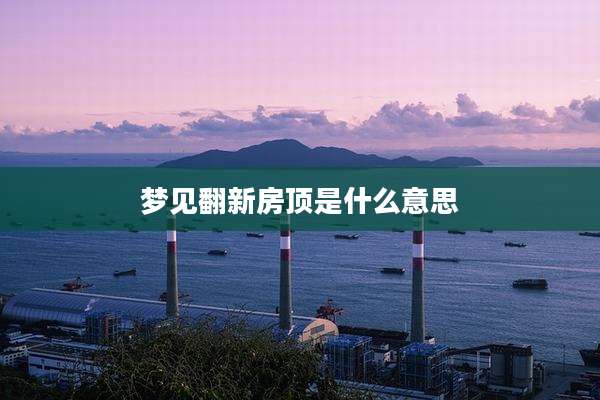 梦见翻新房顶是什么意思