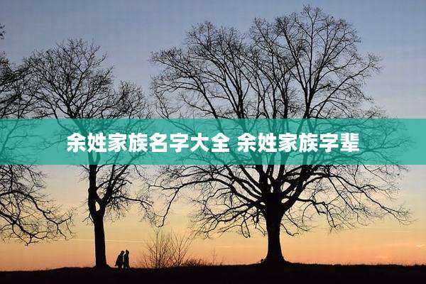 余姓家族名字大全 余姓家族字辈