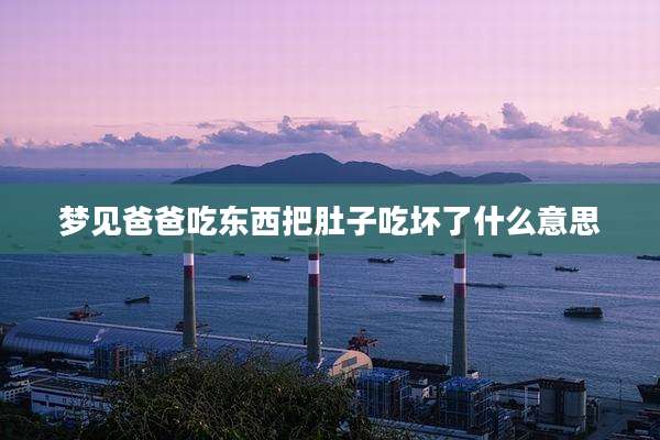 梦见爸爸吃东西把肚子吃坏了什么意思