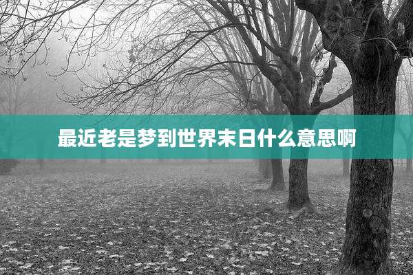 最近老是梦到世界末日什么意思啊