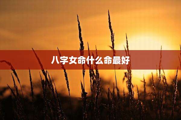 八字女命什么命最好