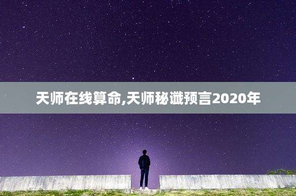 天师在线算命,天师秘谶预言2020年
